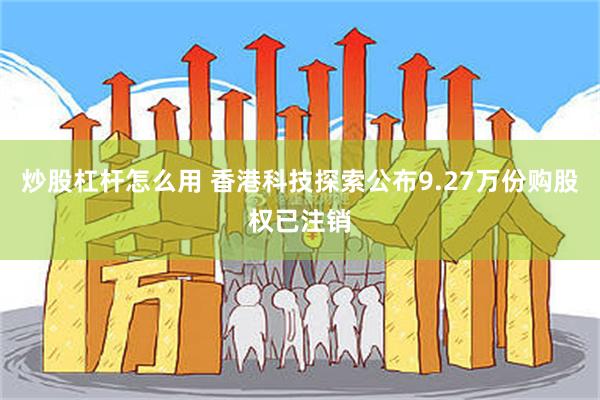炒股杠杆怎么用 香港科技探索公布9.27万份购股权已注销