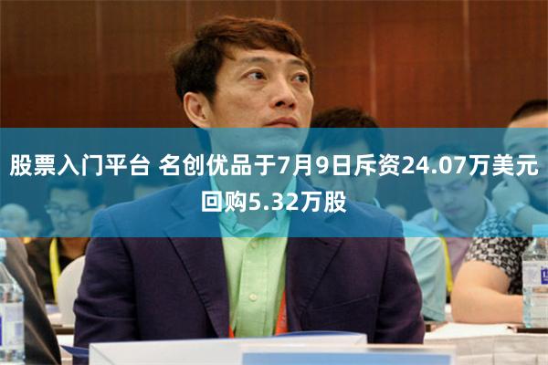 股票入门平台 名创优品于7月9日斥资24.07万美元回购5.32万股