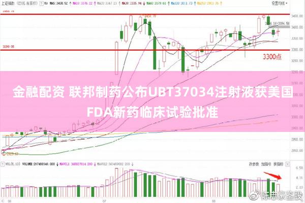 金融配资 联邦制药公布UBT37034注射液获美国FDA新药临床试验批准