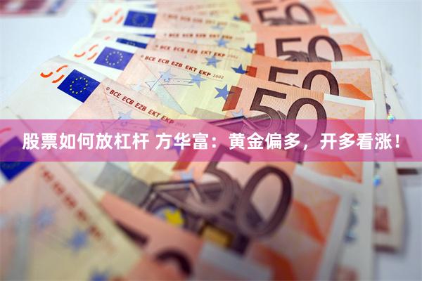 股票如何放杠杆 方华富：黄金偏多，开多看涨！