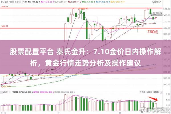 股票配置平台 秦氏金升：7.10金价日内操作解析，黄金行情走势分析及操作建议