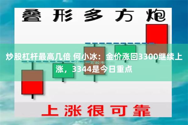 炒股杠杆最高几倍 何小冰：金价涨回3300继续上涨，3344是今日重点