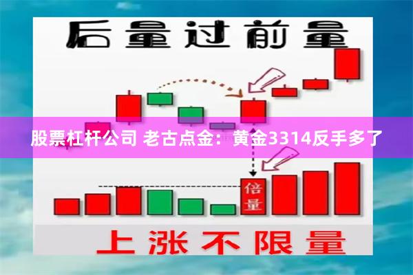 股票杠杆公司 老古点金：黄金3314反手多了