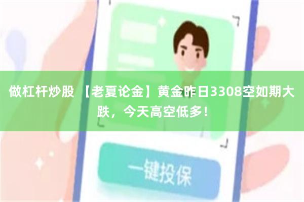 做杠杆炒股 【老夏论金】黄金昨日3308空如期大跌，今天高空低多！