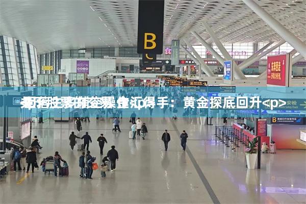 关于股票的交易 金汇得手：黄金探底回升<p> 回落主多辅空操作<p><p>