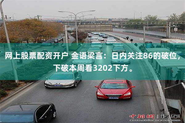 网上股票配资开户 金语梁言：日内关注86的破位，下破本周看3202下方。