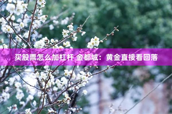 买股票怎么加杠杆 金都城：黄金直接看回落