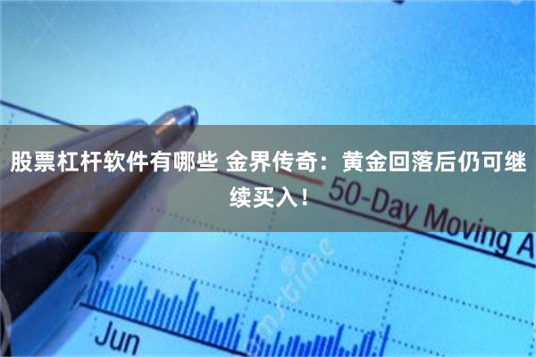 股票杠杆软件有哪些 金界传奇：黄金回落后仍可继续买入！