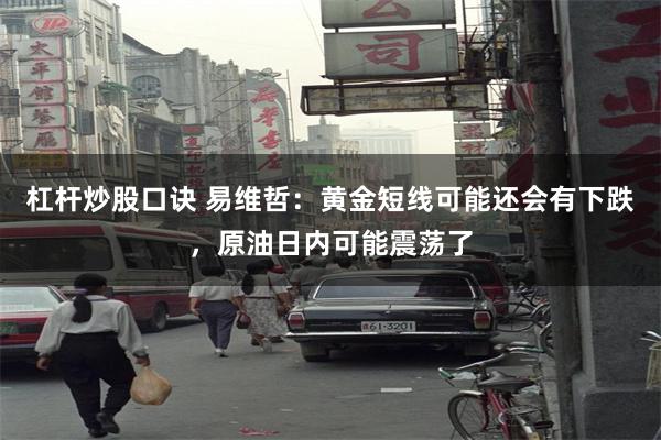 杠杆炒股口诀 易维哲：黄金短线可能还会有下跌，原油日内可能震荡了