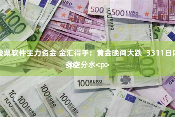 股票软件主力资金 金汇得手：黄金晚间大跌  3311日内多空分水<p><p>
