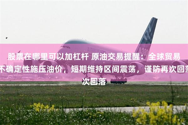 股票在哪里可以加杠杆 原油交易提醒：全球贸易 不确定性施压油价，短期维持区间震荡，谨防再次回落