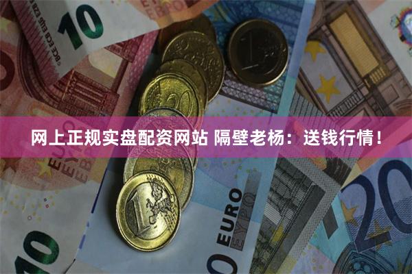 网上正规实盘配资网站 隔壁老杨：送钱行情！