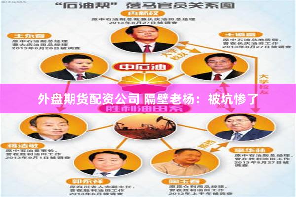 外盘期货配资公司 隔壁老杨：被坑惨了