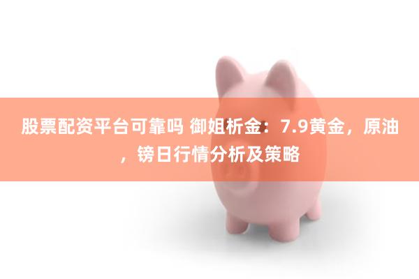 股票配资平台可靠吗 御姐析金：7.9黄金，原油，镑日行情分析及策略