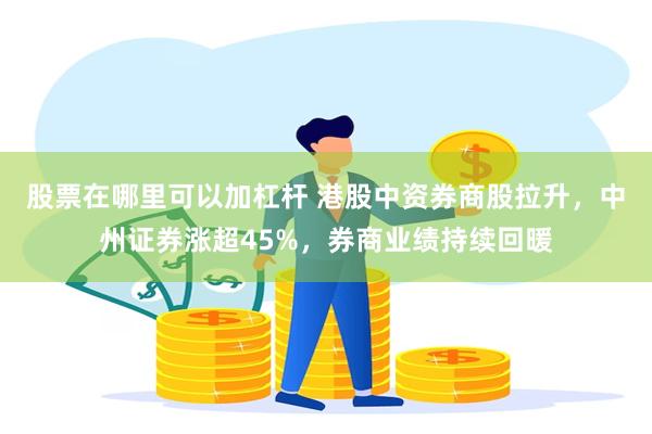 股票在哪里可以加杠杆 港股中资券商股拉升，中州证券涨超45%，券商业绩持续回暖