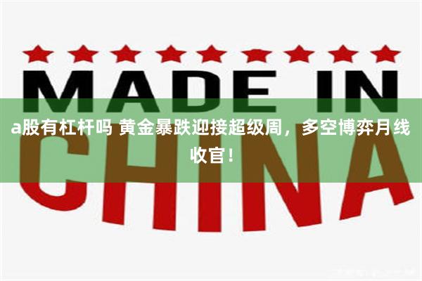 a股有杠杆吗 黄金暴跌迎接超级周，多空博弈月线收官！