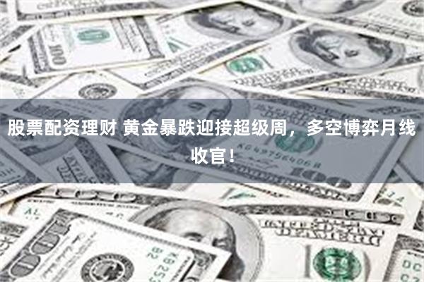 股票配资理财 黄金暴跌迎接超级周，多空博弈月线收官！