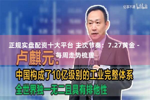 正规实盘配资十大平台 主次节奏：7.27黄金 - 每周走势梳理