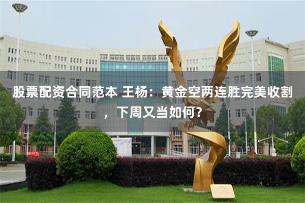股票配资合同范本 王杨：黄金空两连胜完美收割，下周又当如何？