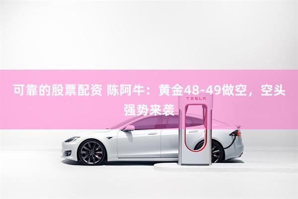 可靠的股票配资 陈阿牛：黄金48-49做空，空头强势来袭