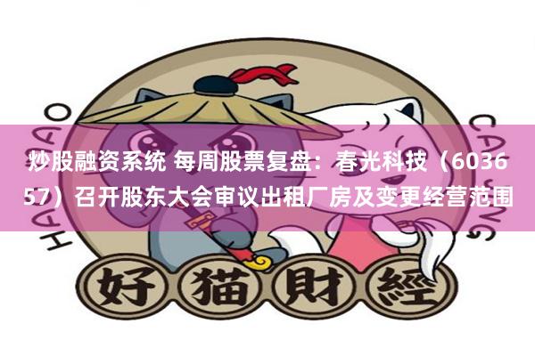 炒股融资系统 每周股票复盘：春光科技（603657）召开股东大会审议出租厂房及变更经营范围