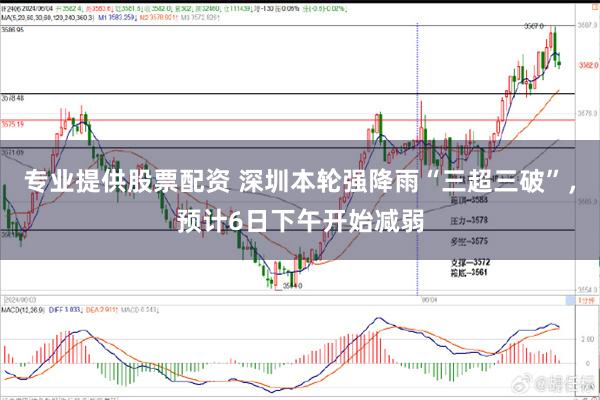 专业提供股票配资 深圳本轮强降雨“三超三破”,预计6日下午开始减弱