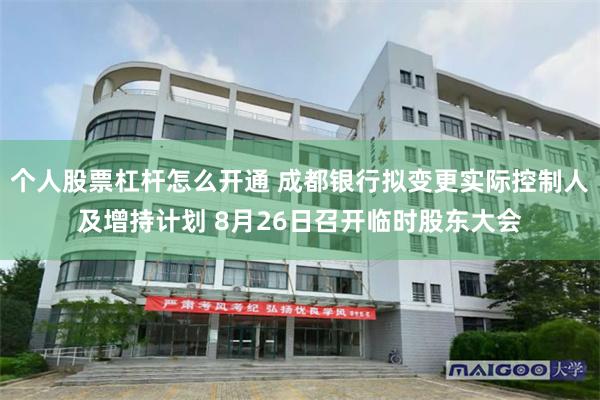 个人股票杠杆怎么开通 成都银行拟变更实际控制人及增持计划 8月26日召开临时股东大会