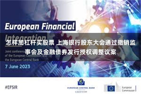 怎样加杠杆买股票 上海银行股东大会通过撤销监事会及金融债券发行授权调整议案
