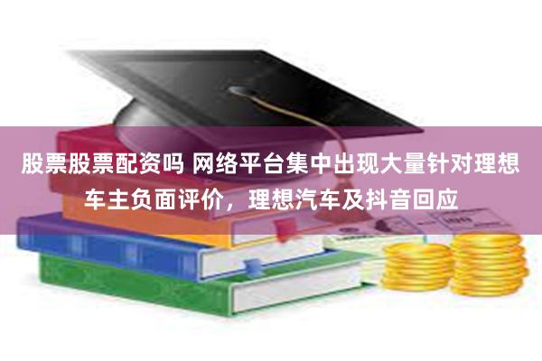 股票股票配资吗 网络平台集中出现大量针对理想车主负面评价，理想汽车及抖音回应