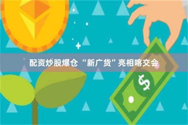 配资炒股爆仓 “新广货”亮相喀交会