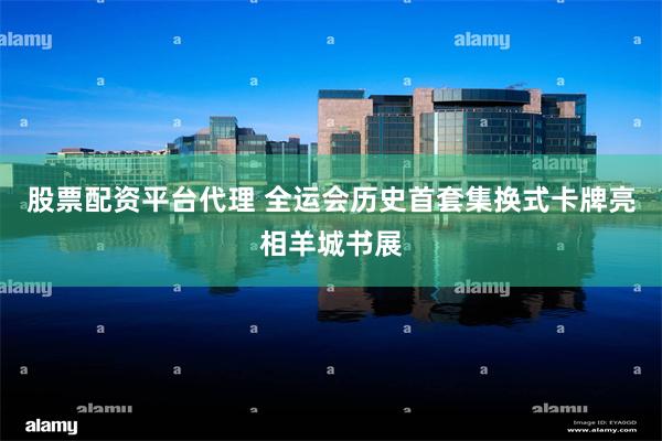 股票配资平台代理 全运会历史首套集换式卡牌亮相羊城书展