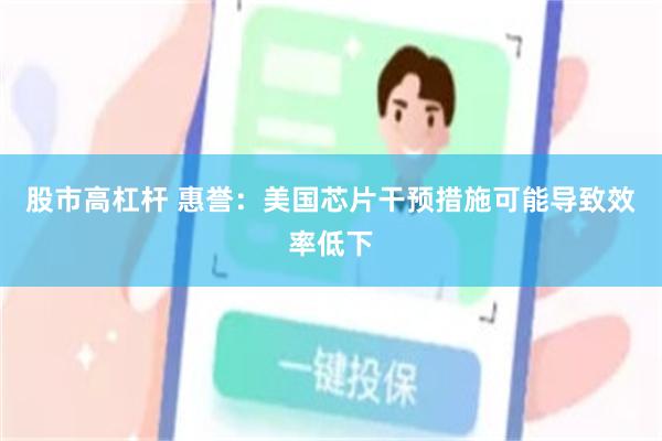 股市高杠杆 惠誉：美国芯片干预措施可能导致效率低下