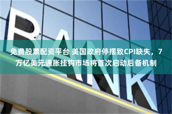 免费股票配资平台 美国政府停摆致CPI缺失，7万亿美元通胀挂钩市场将首次启动后备机制