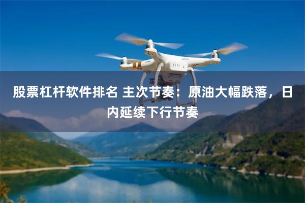 股票杠杆软件排名 主次节奏：原油大幅跌落，日内延续下行节奏