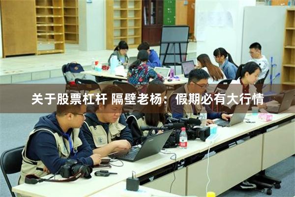 关于股票杠杆 隔壁老杨：假期必有大行情