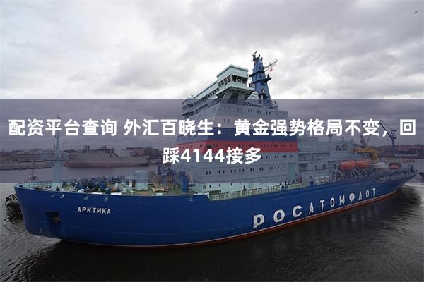 配资平台查询 外汇百晓生：黄金强势格局不变，回踩4144接多