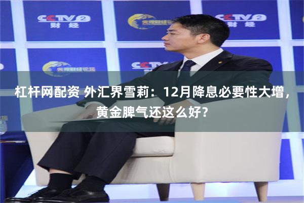 杠杆网配资 外汇界雪莉：12月降息必要性大增，黄金脾气还这么好？