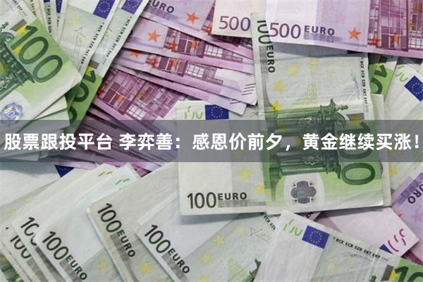 股票跟投平台 李弈善：感恩价前夕，黄金继续买涨！