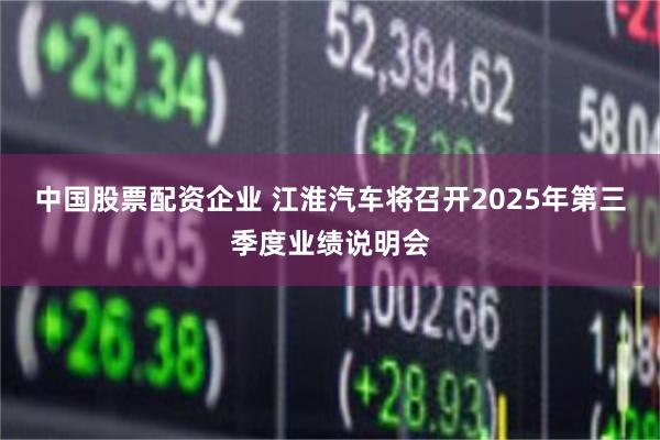 中国股票配资企业 江淮汽车将召开2025年第三季度业绩说明会