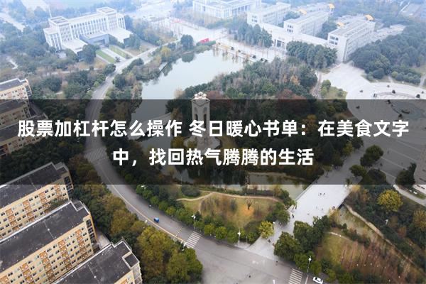 股票加杠杆怎么操作 冬日暖心书单：在美食文字中，找回热气腾腾的生活