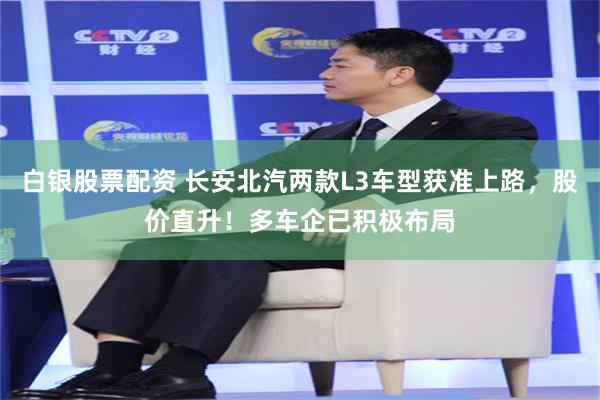 白银股票配资 长安北汽两款L3车型获准上路，股价直升！多车企已积极布局
