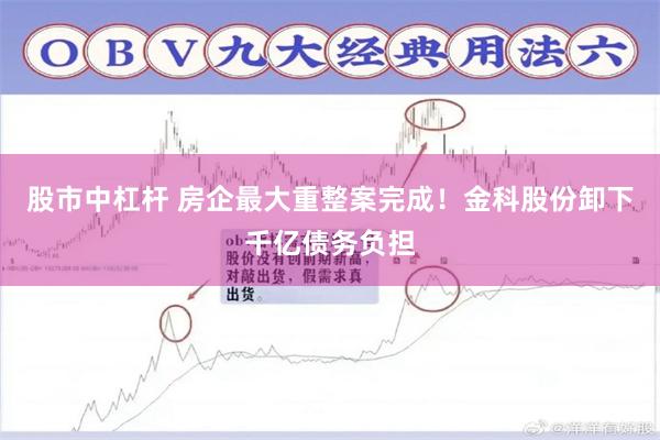 股市中杠杆 房企最大重整案完成!金科股份卸下千亿债务负担