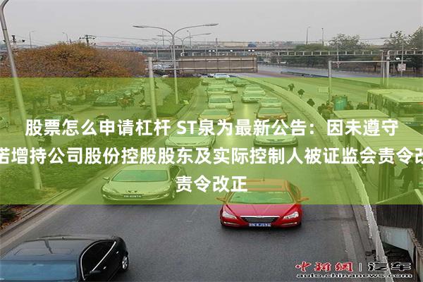 股票怎么申请杠杆 ST泉为最新公告:因未遵守承诺增持公司股份控股股东及实际控制人被证监会责令改正