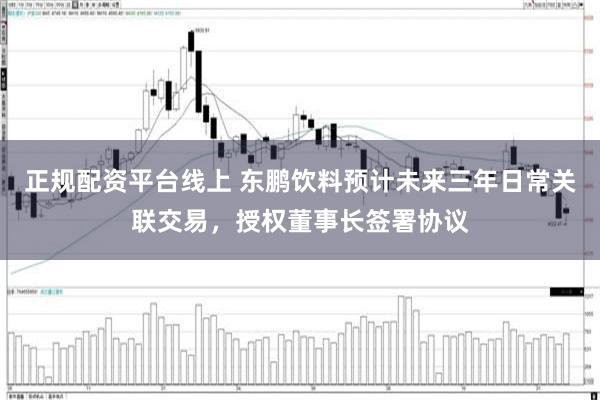 正规配资平台线上 东鹏饮料预计未来三年日常关联交易，授权董事长签署协议