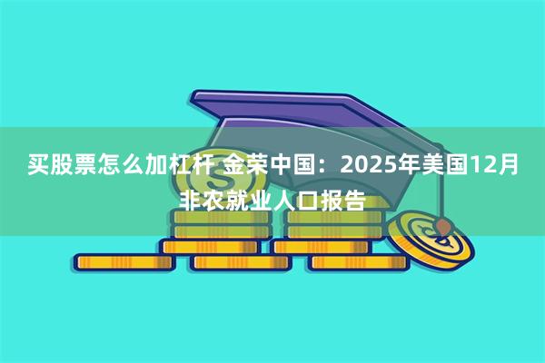 买股票怎么加杠杆 金荣中国：2025年美国12月非农就业人口报告