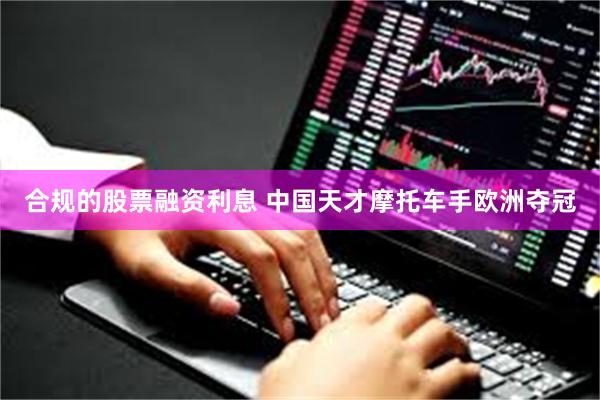 合规的股票融资利息 中国天才摩托车手欧洲夺冠