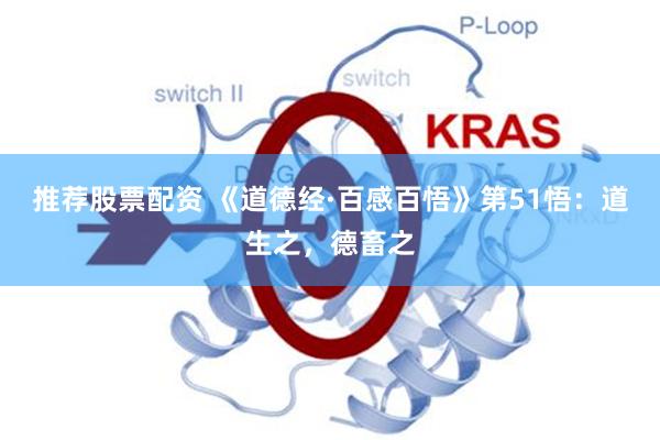推荐股票配资 《道德经·百感百悟》第51悟：道生之，德畜之