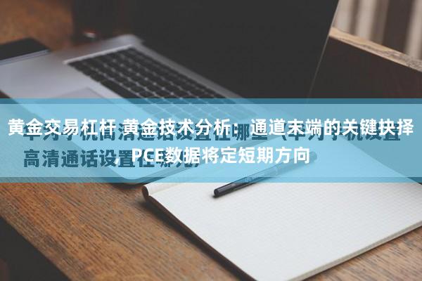 黄金交易杠杆 黄金技术分析：通道末端的关键抉择，PCE数据将定短期方向