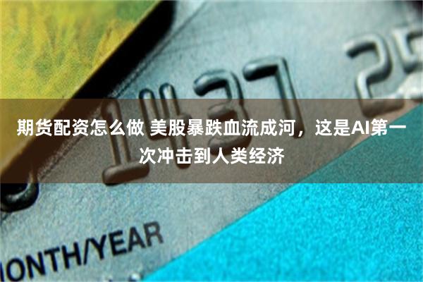 期货配资怎么做 美股暴跌血流成河，这是AI第一次冲击到人类经济