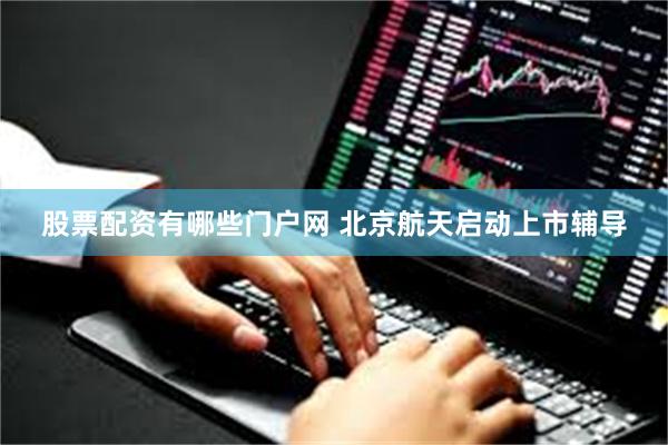 股票配资有哪些门户网 北京航天启动上市辅导